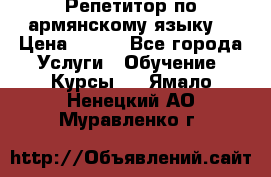 Репетитор по армянскому языку  › Цена ­ 800 - Все города Услуги » Обучение. Курсы   . Ямало-Ненецкий АО,Муравленко г.